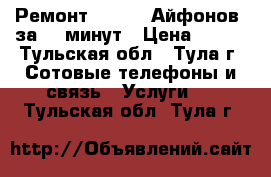 Ремонт IPhone (Айфонов) за 20 минут › Цена ­ 111 - Тульская обл., Тула г. Сотовые телефоны и связь » Услуги   . Тульская обл.,Тула г.